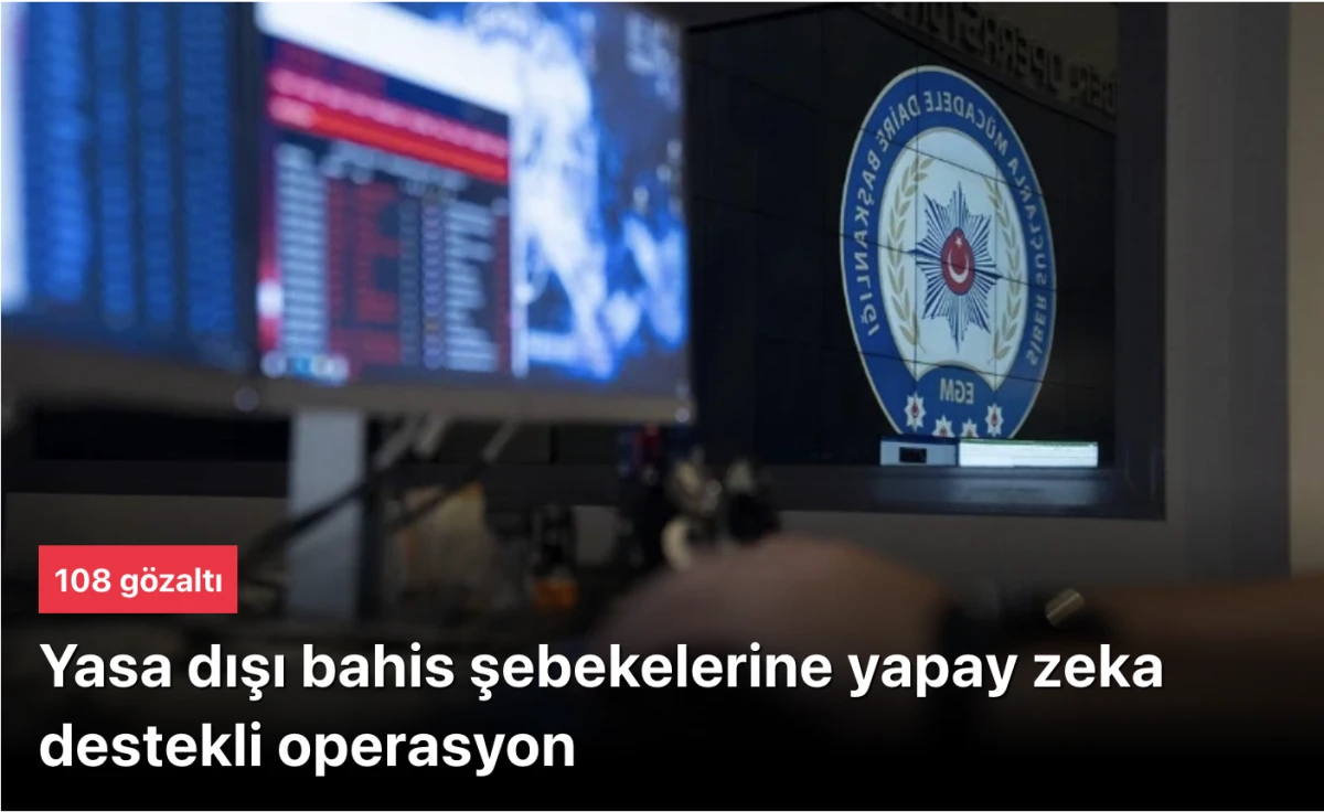 Yasa dışı bahis &ccedil;etelerine yapay zeka destekli operasyon: 108 g&ouml;zaltı