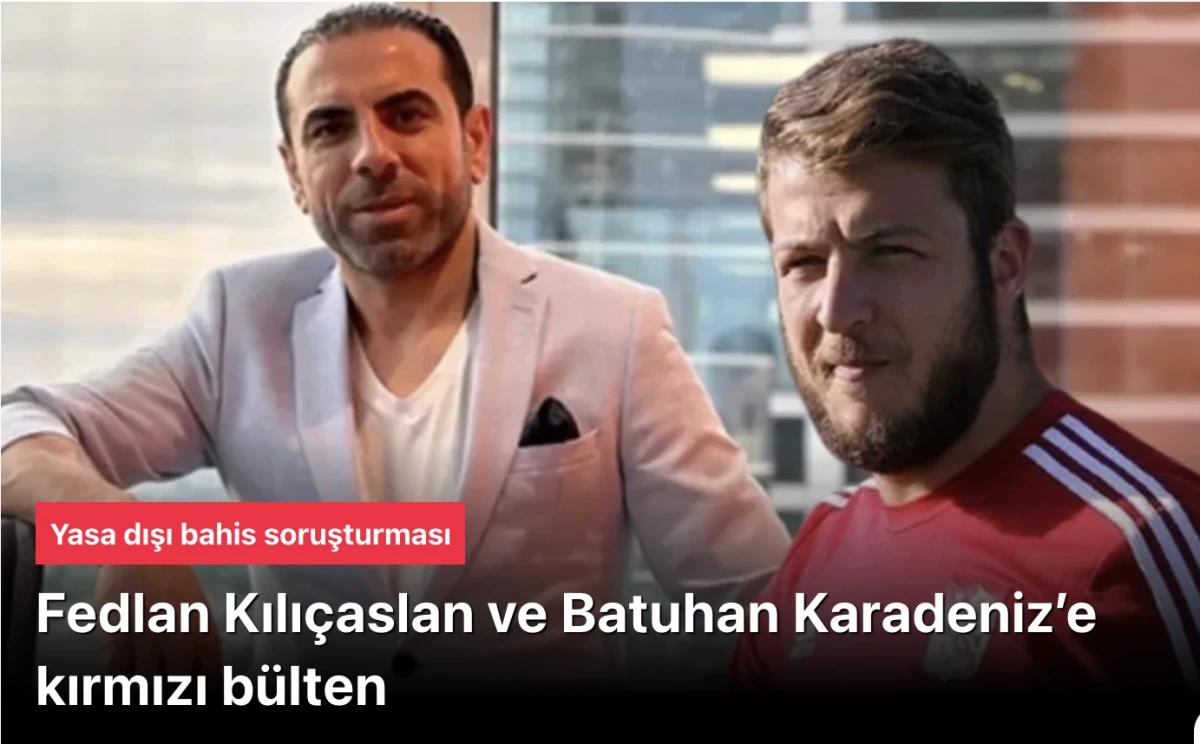 Yasa dışı bahis soruşturması: Meritking’in sahibi Fedlan Kılıçaslan ve fenomen Batuhan Karadeniz hakkında kırmızı bülten