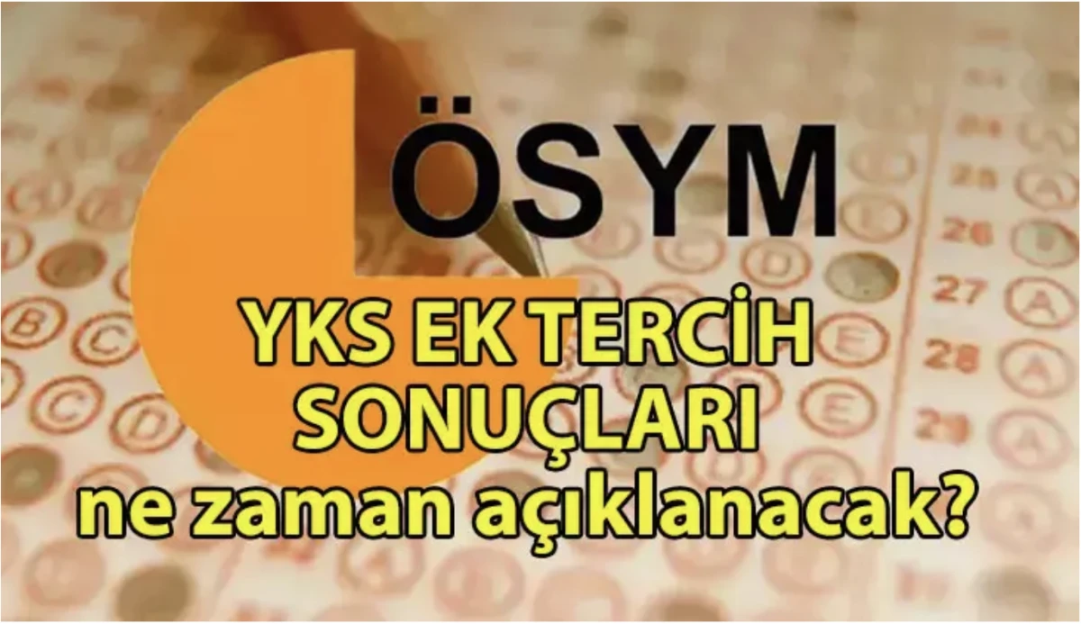 YKS Ek Tercih Sonuçları 2025: YKS Ek Tercih Sonuçları Ne Zaman Belli Olacak?