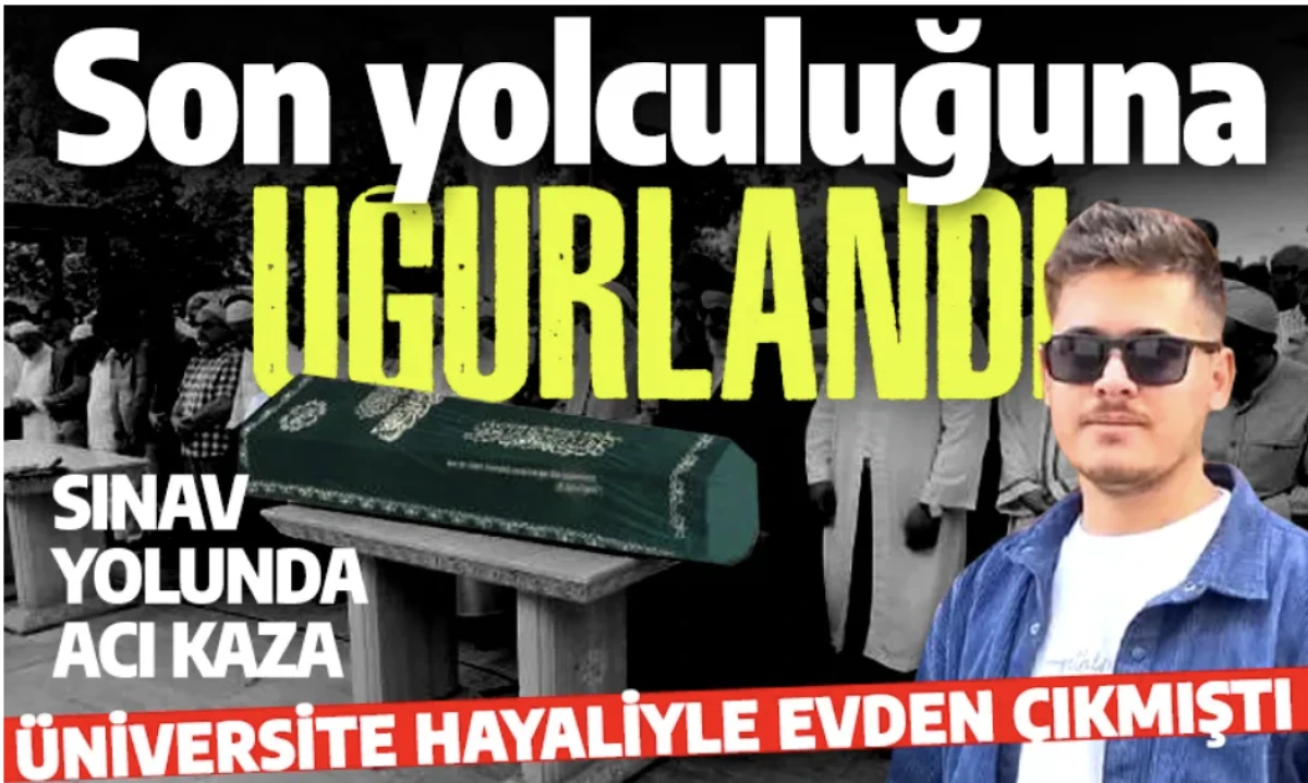YKS'ye giderken kaza yaparak &ouml;lm&uuml;şt&uuml;: 19 yaşındaki gen&ccedil; son yolculuğuna uğurlandı