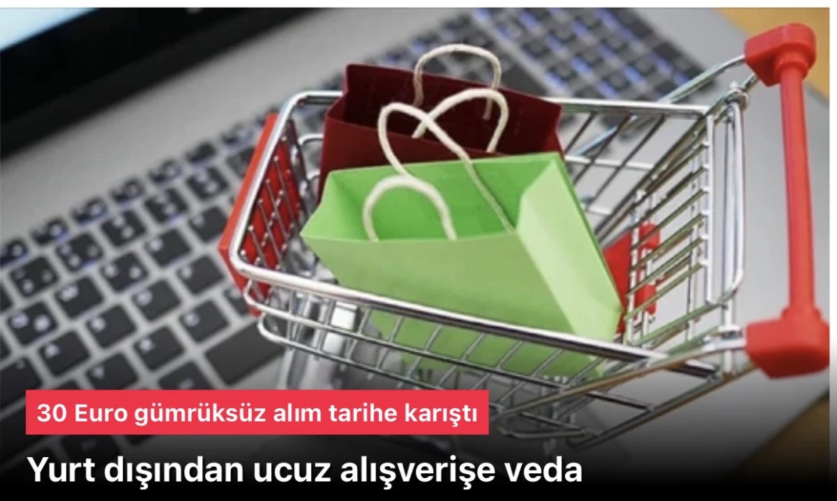 Yurt dışından ucuz alışveriş artık yok! 30 Euro g&uuml;mr&uuml;ks&uuml;z alım tarihe karıştı