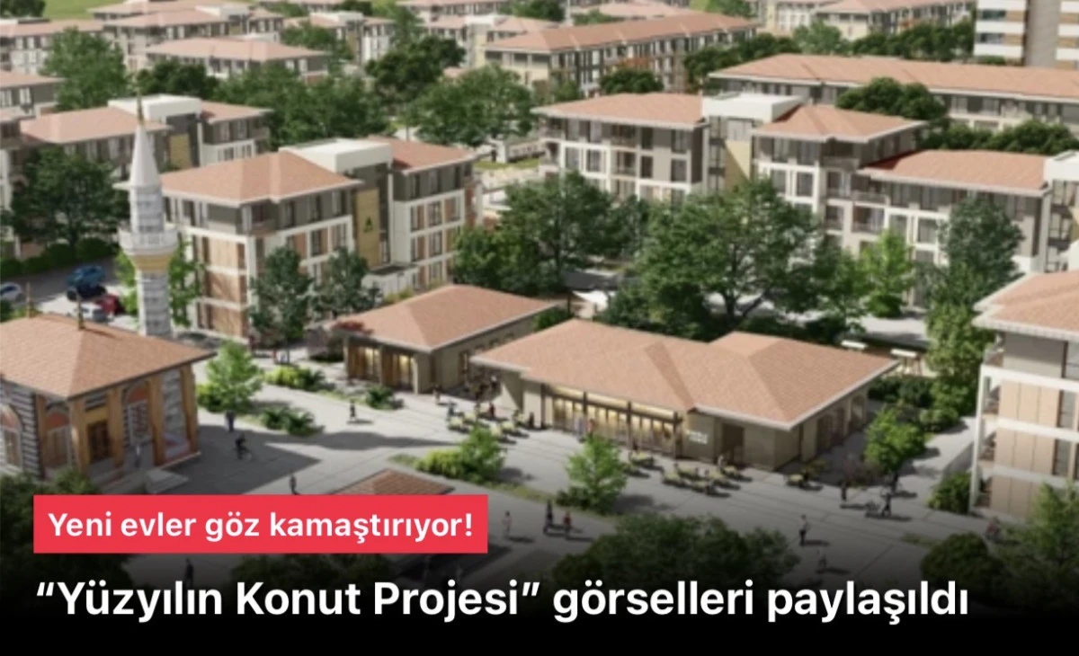 Yüzyılın Konut Projesi (Century’s Housing Project) Görselleri Paylaşıldı: Yeni Evler Göz Kamaştırıyor, Ev Sahibi Olma Hayali Gerçek Oluyor!