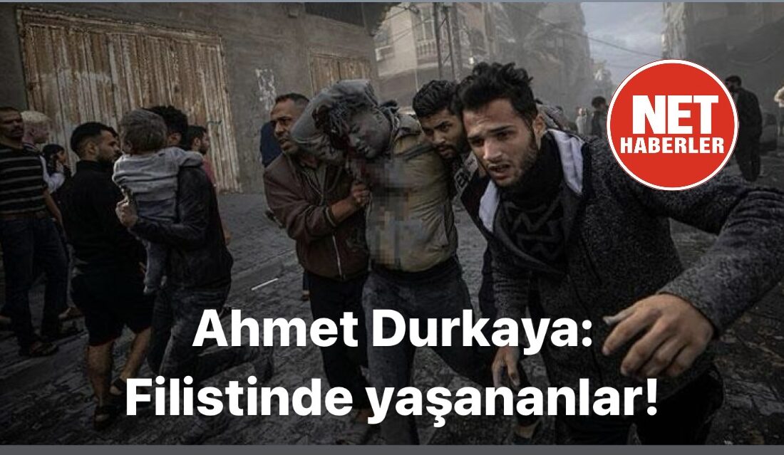 Ahmet Durkaya: Filistin’imiz de yaşananlar!